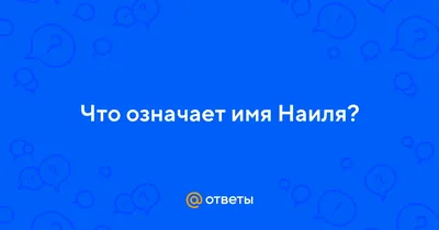 Ответы : Что означает имя Наиля?