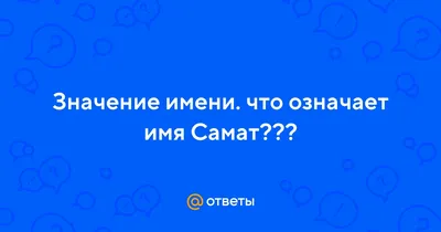 Ответы : Значение имени. что означает имя Самат???