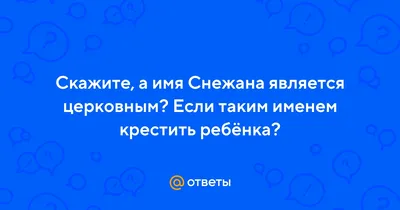 Ответы : Скажите, а имя Снежана является церковным? Если таким именем  крестить ребёнка?