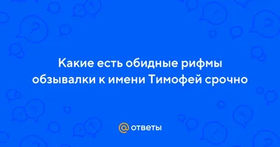 Ответы : Какие есть обидные рифмы обзывалки к имени Тимофей срочно