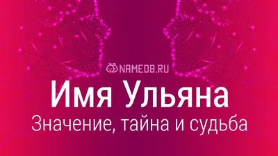 Значение имени Ульяна, его происхождение, характер и судьба человека, формы  обращения, совместимость и прочее