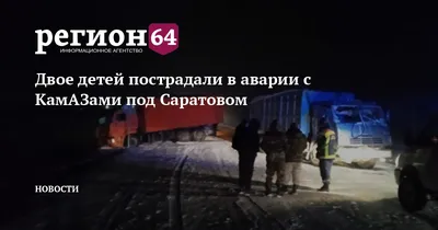 Двое детей пострадали в аварии с КамАЗами под Саратовом — Регион 64