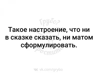 Такое настроение, что ни в сказке сказать, ни матом сформулировать. |  Грубо? Простите. | ВКонтакте