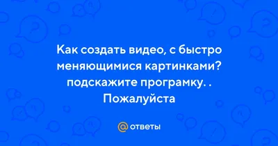 Ответы : Как создать видео, с быстро меняющимися картинками?  подскажите програмку. . Пожалуйста