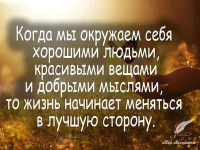 N 28. Когда мы окружаем себя хорошими людьми, красивыми вещами и добрыми  мыслями, то жизнь начинает меняться в… | Вдохновляющие цитаты, Мудрые  цитаты, Лучшие цитаты