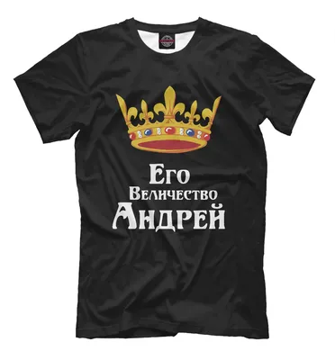 Футболка Его величество Андрей Андрей | AliExpress