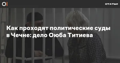 Как проходят политические суды в Чечне: дело Оюба Титиева | ОВД-Инфо