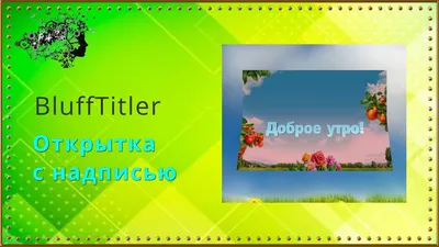 Открытка с надписью "Доброе утро!", создана в программе BluffTitler | Грёзы  Творчества с Валентиной Матасовой | Дзен