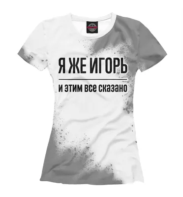 Женская Футболка Я же Игорь (брызги) (IGO-849141-fut-1) с принтом, купить в  PrintFact