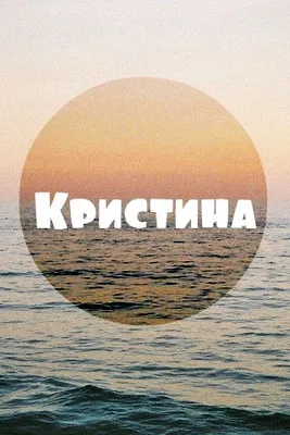 Кристина - Женские имена - картинки с именами, картинки с надписями, фото с  именем, изображения с именем, скачать, бесплатно