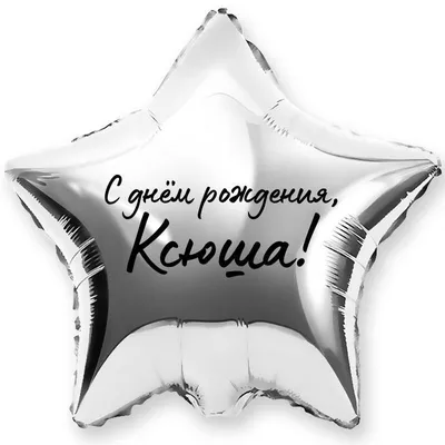 Звезда шар именная, фольгированная, серебряная, с надписью (с именем) "С  днём рождения, Ксюша!" - купить в интернет-магазине OZON с доставкой по  России (944972642)