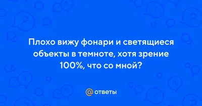 Ответы : Плохо вижу фонари и светящиеся объекты в темноте, хотя  зрение 100%, что со мной?