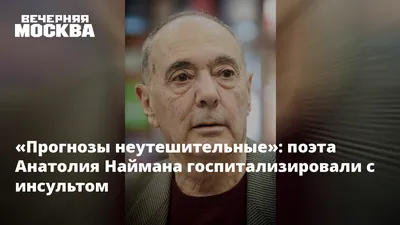 Прогнозы неутешительные»: поэта Анатолия Наймана госпитализировали с  инсультом