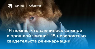 Я помню, что случилось со мной в прошлой жизни": 15 невероятных  свидетельств реинкарнации - 