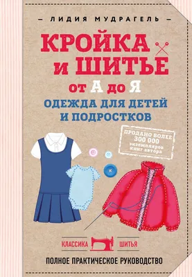 Книга Кройка и шитье от А до Я Одежда для детей и подростков Полное  практическое руководство Лидия Мудрагель - купить от 1 450 ₽, читать онлайн  отзывы и рецензии | ISBN 978-5-04-089147-4 | Эксмо