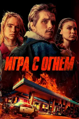 Игра с огнем, 2019 — смотреть фильм онлайн в хорошем качестве на русском —  Кинопоиск