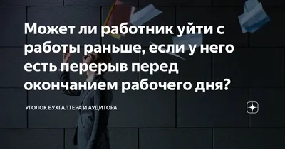 Может ли работник уйти с работы раньше, если у него есть перерыв перед окончанием  рабочего дня? | Уголок бухгалтера и аудитора | Дзен