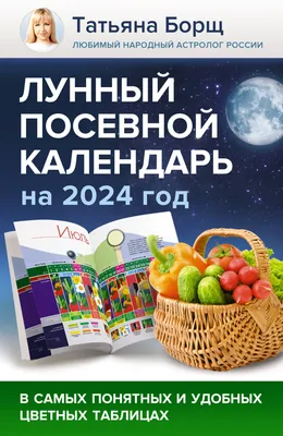 Купить Лунный посевной календарь на 2024 год в самых понятных и удобных  цветных таблицах Борщ Татьяна | 