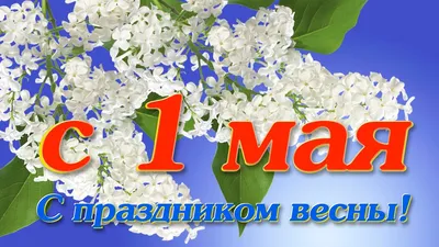 Открытки поздравления! Открытка 1 мая, с праздником весны первое мая, мир,  труд, май!