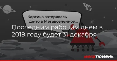 Последним рабочим днем в 2019 году будет 31 декабря МегаТюмень