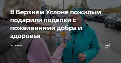 В Верхнем Услоне пожилым подарили поделки с пожеланиями добра и здоровья |  Услон.РТ | Дзен