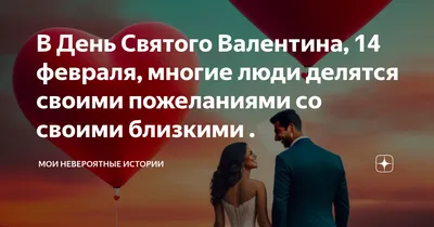 В День Святого Валентина, 14 февраля, многие люди делятся своими пожеланиями  со своими близкими . | Мои невероятные истории | Дзен