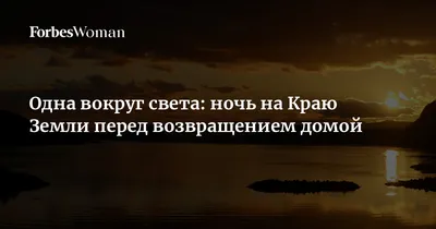 Одна вокруг света: ночь на Краю Земли перед возвращением домой | Forbes  Woman