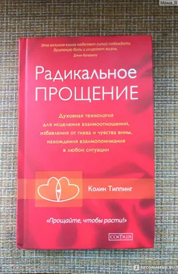 Радикальное прощение. Колин Типпинг - «Простить насильника и убийцу,  признать в нем проявление Божественной любви. Простите, но такого уровня  просветления я не достигла. Но после "Радикального прощения" моя жизнь уже  не будет