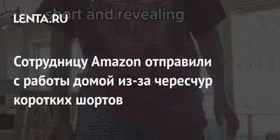 Сотрудницу Amazon отправили с работы домой из-за чересчур коротких шортов:  Внешний вид: Ценности: 