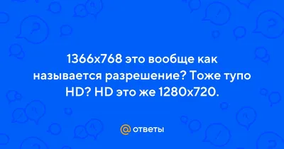 Ответы : 1366х768 это вообще как называется разрешение? Тоже тупо  HD? HD это же 1280х720.