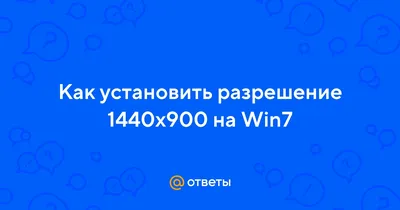 Ответы : Как установить разрешение 1440х900 на Win7