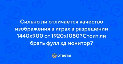 Ответы : Сильно ли отличается качество изображения в играх в разрешении  1440х900 от 1920х1080?Стоит ли брать фулл хд монитор?