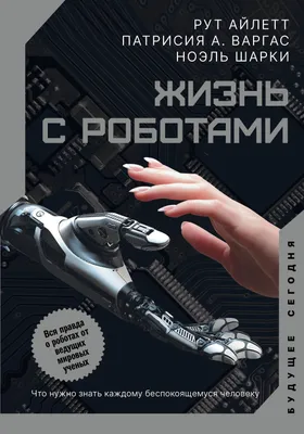 Жизнь с роботами. Что нужно знать каждому беспокоящемуся человеку (Рут  Айлетт, Патрисия А. Варгас, Ноэль Шарки) - купить книгу с доставкой в  интернет-магазине «Читай-город». ISBN: 978-5-17-138916-1