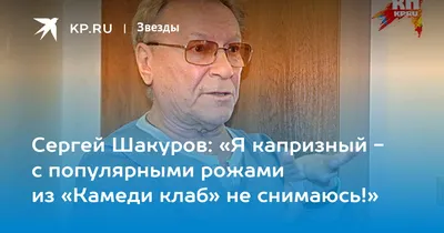 Сергей Шакуров: «Я капризный - с популярными рожами из «Камеди клаб» не  снимаюсь!» - 