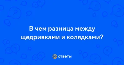 Ответы : В чем разница между щедривками и колядками?