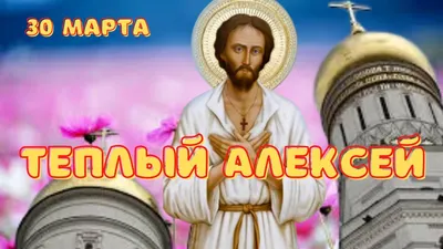 30 марта православный праздник святого Алексея (Теплого Олексы): что можно  и нельзя делать, приметы дня, именины