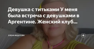 Девушка с титьками У меня была встреча с девушками в Аргентине. Женский  клуб… | Елена Федотова | Дзен