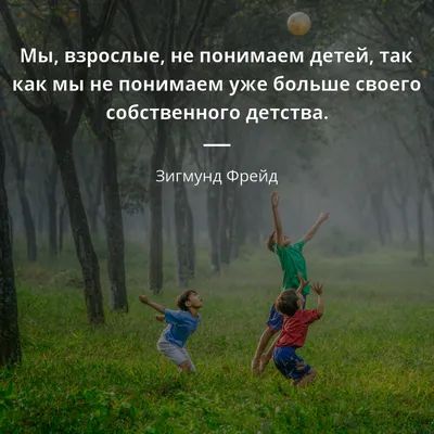 Зигмунд Фрейд цитата: „Мы, взрослые, не понимаем детей, так как мы не  понимаем уже больше