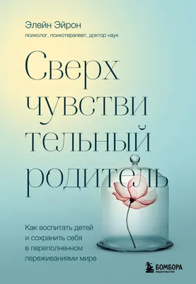 Сверхчувствительный родитель. Как воспитать детей и сохранить себя в  переполненном переживаниями мире, Элейн Эйрон – скачать книгу fb2, epub,  pdf на ЛитРес