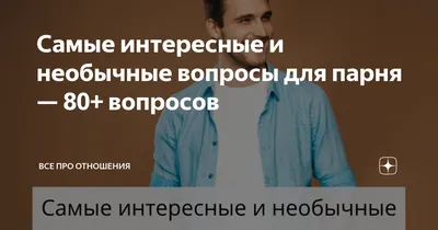 Самые интересные и необычные вопросы для парня — 80+ вопросов | Все про  отношения | Дзен