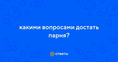 Какие вопросы можно задать парню, чтобы лучше его узнать: 65 вариантов от  психологов | РБК Life