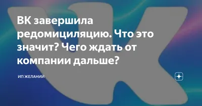 ВК завершила редомициляцию. Что это значит? Чего ждать от компании дальше?  | ИП желаний | Дзен