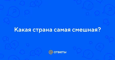 Ответы : Какая страна самая смешная?