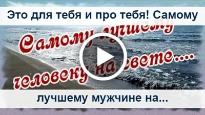 Видеооткрытка Это для тебя и про тебя! Самому лучшему мужчине на свете...