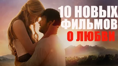 Фильмы про любовь: топ-10 лучших фильмов о любви 2022-2023 года