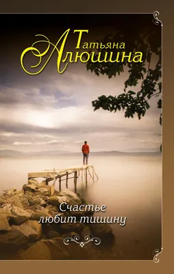 Цитаты из книги «Счастье любит тишину» Татьяны Алюшиной – Литрес