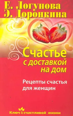 Счастье с доставкой на дом. Рецепты счастья для женщин (Елена Логунова) -  купить книгу с доставкой в интернет-магазине «Читай-город». ISBN:  978-5-37-304266-6