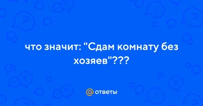 Ответы : что значит: "Сдам комнату без хозяев"???