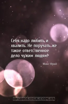 Себя надо любить и хвалить. Не поручать же такое ответственное дело чужим  л...