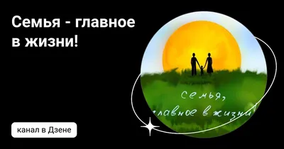 Семья и Здоровье – главное в жизни человека | Это стоит обсудить | Познать  мир и себя #Яндекс.Дзен | Дзен